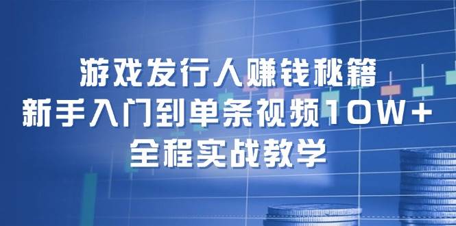 （12336期）游戏发行人赚钱秘籍：新手入门到单条视频10W+，全程实战教学插图零零网创资源网