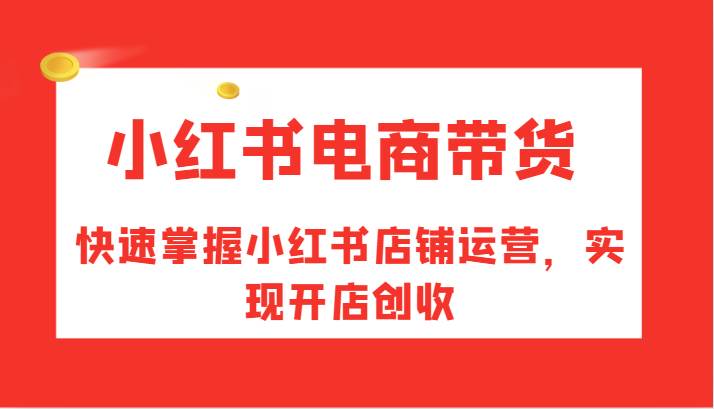 小红书电商带货，快速掌握小红书店铺运营，实现开店创收插图零零网创资源网