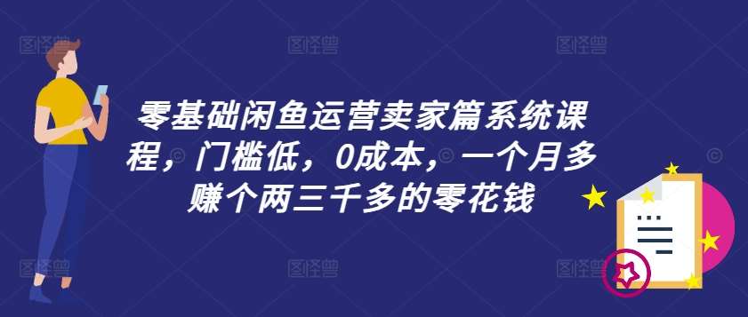 零基础闲鱼运营卖家篇系统课程，门槛低，0成本，一个月多赚个两三千多的零花钱插图零零网创资源网