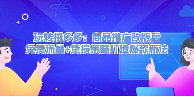 （12363期）玩转拼多多：商品推广改版后，免费流量+货损策略打造爆款新法（无水印）插图零零网创资源网