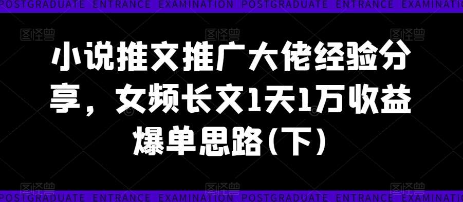 小说推文推广大佬经验分享，女频长文1天1万收益爆单思路(下)插图零零网创资源网