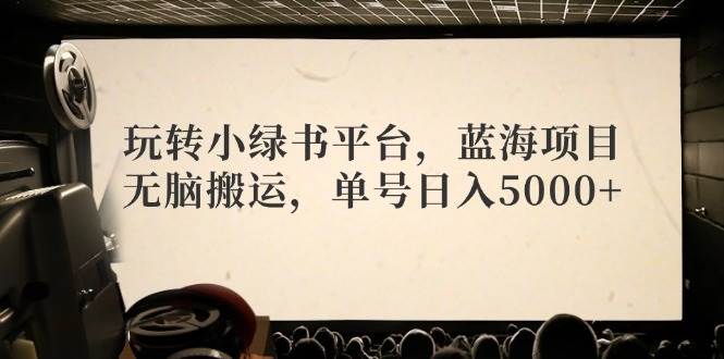 （12366期）玩转小绿书平台，蓝海项目，无脑搬运，单号日入5000+插图零零网创资源网