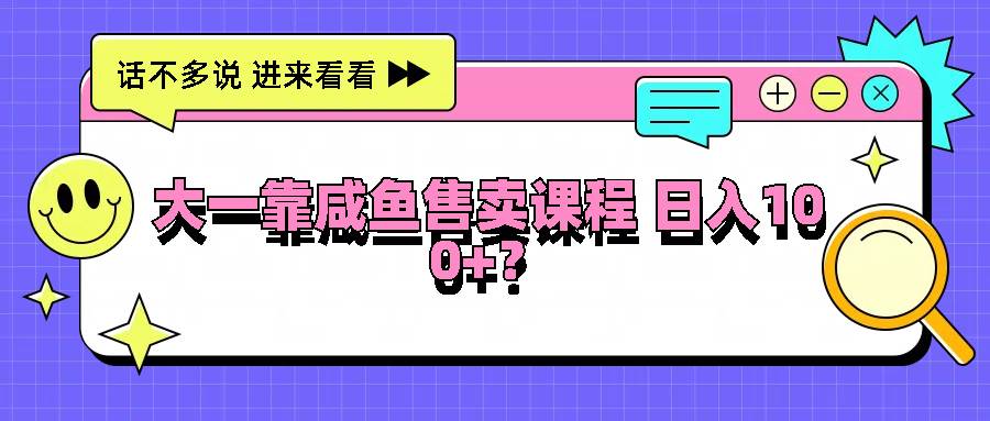 大一靠咸鱼售卖课程日入100+，没有任何门槛，有手就行插图零零网创资源网