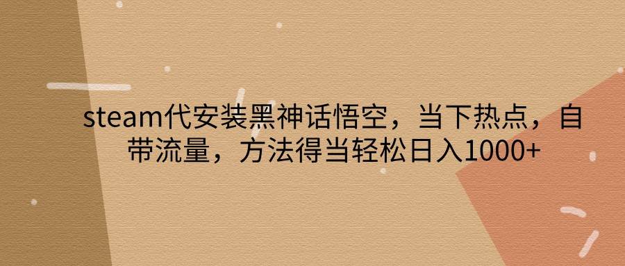 steam代安装黑神话悟空，当下热点，自带流量，方法得当轻松日入1000+插图零零网创资源网-最新赚钱项目
