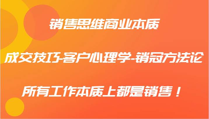 销售思维商业本质-成交技巧-客户心理学-销冠方法论，所有工作本质上都是销售！插图零零网创资源网