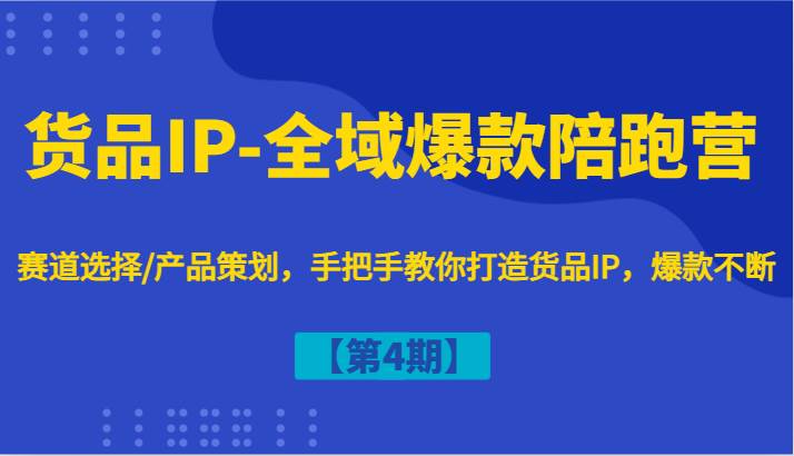 货品IP-全域爆款陪跑营【第4期】赛道选择/产品策划，手把手教你打造货品IP，爆款不断插图零零网创资源网