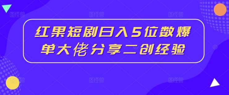 红果短剧日入5位数爆单大佬分享二创经验插图零零网创资源网