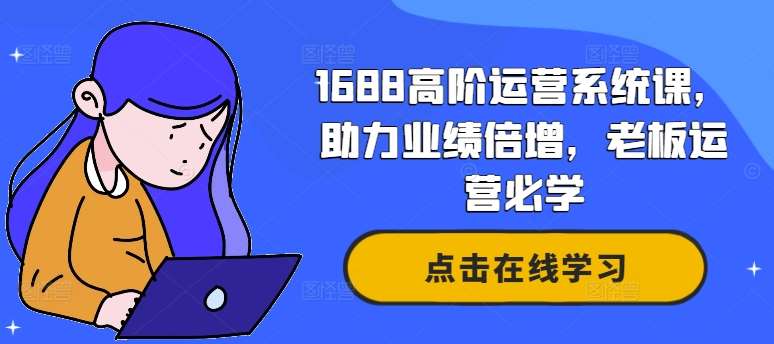 1688高阶运营系统课，助力业绩倍增，老板运营必学插图零零网创资源网