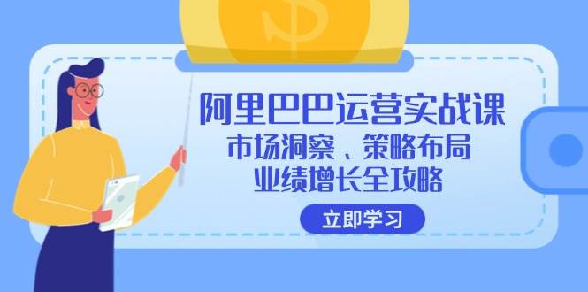 （12385期）阿里巴巴运营实战课：市场洞察、策略布局、业绩增长全攻略插图零零网创资源网