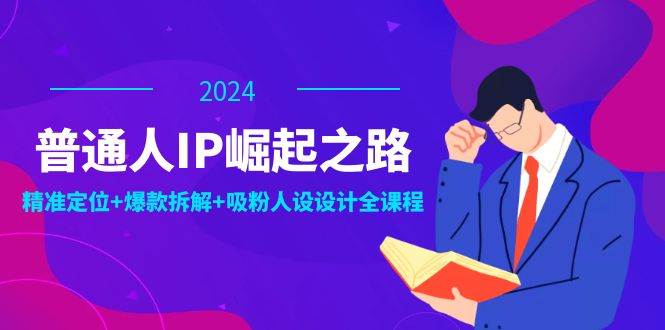 （12399期）普通人IP崛起之路：打造个人品牌，精准定位+爆款拆解+吸粉人设设计全课程插图零零网创资源网