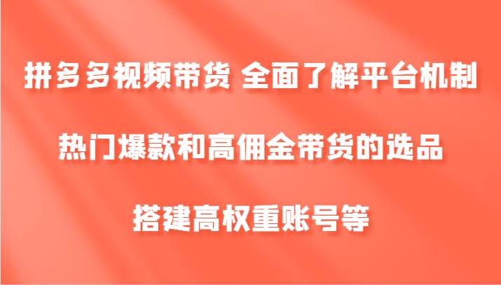 拼多多视频带货 全面了解平台机制、热门爆款和高佣金带货的选品，搭建高权重账号等插图零零网创资源网