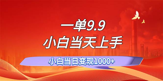 一单9.9，一天轻松上百单，不挑人，小白当天上手，一分钟一条作品插图零零网创资源网