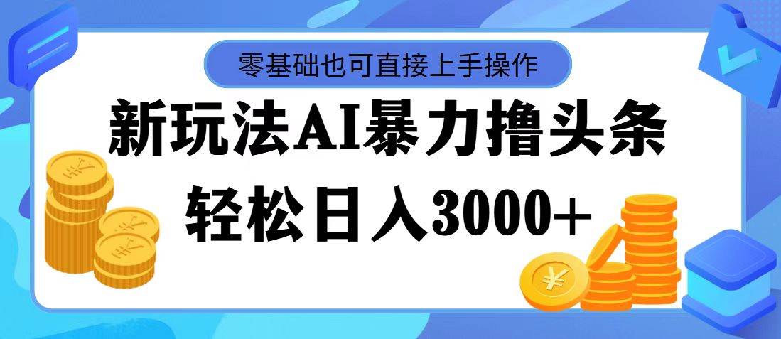 最新玩法AI暴力撸头条，零基础也可轻松日入3000+，当天起号，第二天见…插图零零网创资源网