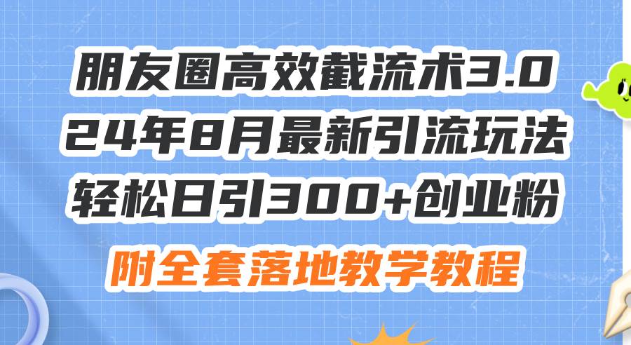 朋友圈高效截流术3.0，24年8月最新引流玩法，轻松日引300+创业粉，附全…插图零零网创资源网