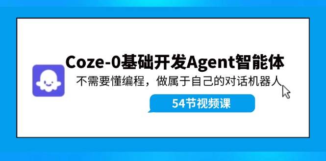 Coze-0基础开发 Agent智能体教程：不需要懂编程，做属于自己的对话机器人插图零零网创资源网