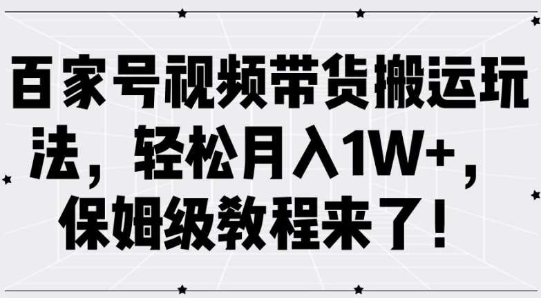 百家号视频带货搬运玩法，轻松月入1W+，保姆级教程来了【揭秘】插图零零网创资源网