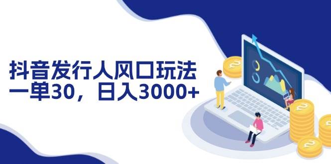 （12418期）抖音发行人风口玩法，一单30，日入3000+插图零零网创资源网