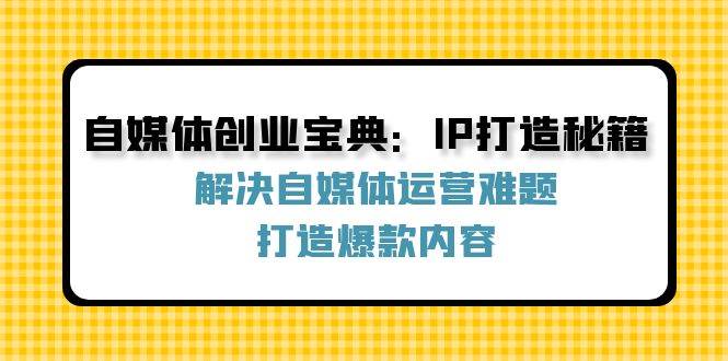 自媒体创业宝典：IP打造秘籍：解决自媒体运营难题，打造爆款内容插图零零网创资源网