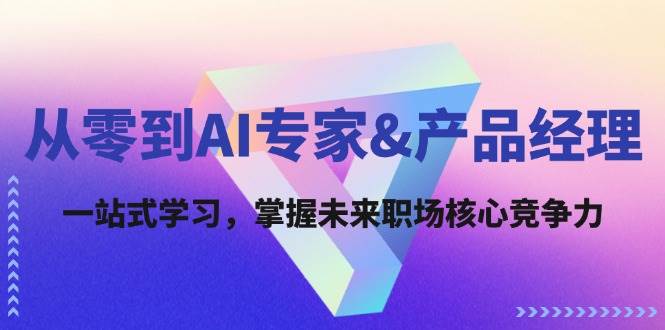 （12426期）从零到AI专家&产品经理：一站式学习，掌握未来职场核心竞争力插图零零网创资源网