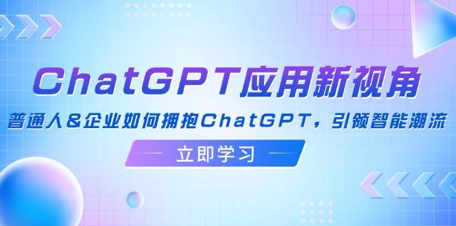 （12427期）ChatGPT应用新视角：普通人&企业如何拥抱ChatGPT，引领智能潮流插图零零网创资源网