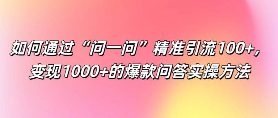 如何通过“问一问”精准引流100+， 变现1000+的爆款问答实操方法插图零零网创资源网