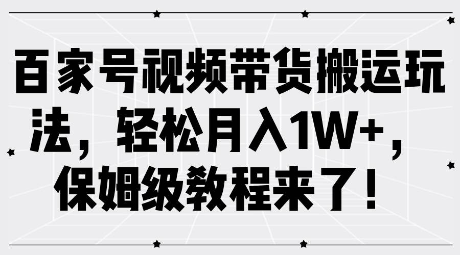 百家号视频带货搬运玩法，轻松月入1W+，保姆级教程来了！插图零零网创资源网