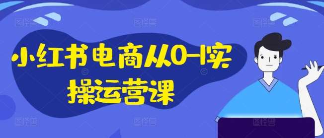 小红书电商从0-1实操运营课，小红书手机实操小红书/IP和私域课/小红书电商电脑实操板块等插图零零网创资源网