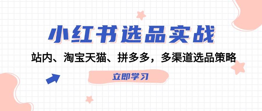 （12443期）小红书选品实战：站内、淘宝天猫、拼多多，多渠道选品策略插图零零网创资源网