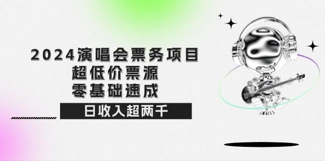 （12445期）2024演唱会票务项目！超低价票源，零基础速成，日收入超两千插图零零网创资源网