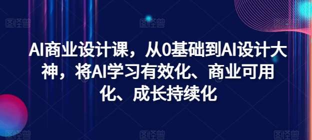 AI商业设计课，从0基础到AI设计大神，将AI学习有效化、商业可用化、成长持续化插图零零网创资源网