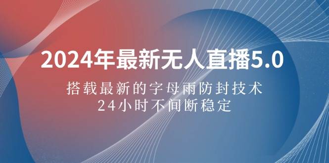 （12455期）2024年最新无人直播5.0，搭载最新的字母雨防封技术，24小时不间断稳定…插图零零网创资源网