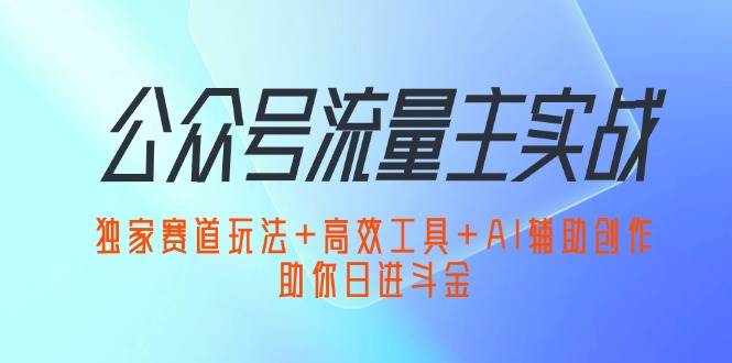 （12458期）公众号流量主实战：独家赛道玩法+高效工具+AI辅助创作，助你日进斗金插图零零网创资源网