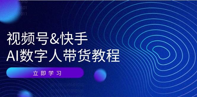 （12470期）视频号&快手-AI数字人带货教程：认知、技术、运营、拓展与资源变现插图零零网创资源网