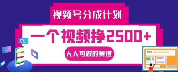 视频号分成计划，一个视频挣2500+，人人可做的赛道【揭秘】插图零零网创资源网-最新赚钱项目