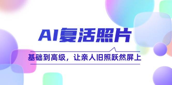 （12477期）AI复活照片技巧课：基础到高级，让亲人旧照跃然屏上（无水印）插图零零网创资源网