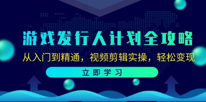 （12478期）游戏发行人计划全攻略：从入门到精通，视频剪辑实操，轻松变现插图零零网创资源网