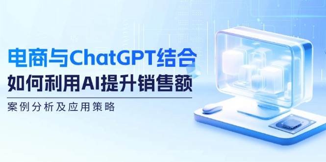 （12479期）电商与ChatGPT结合：如何利用AI提升销售额，案例分析及应用策略插图零零网创资源网-最新赚钱项目