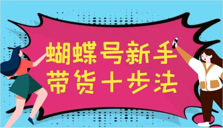 蝴蝶号新手带货十步法，建立自己的玩法体系，跟随平台变化不断更迭插图零零网创资源网