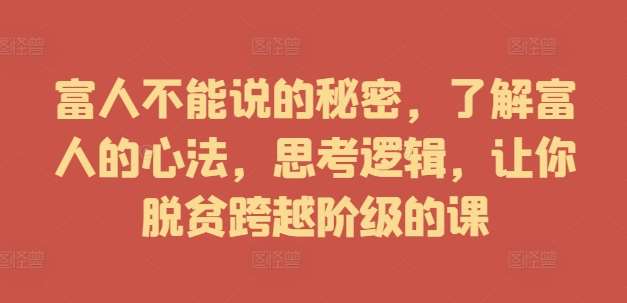 富人不能说的秘密，了解富人的心法，思考逻辑，让你脱贫跨越阶级的课插图零零网创资源网