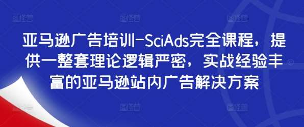 亚马逊广告培训-SciAds完全课程，提供一整套理论逻辑严密，实战经验丰富的亚马逊站内广告解决方案插图零零网创资源网-最新赚钱项目