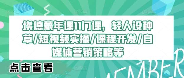 埃德蒙年课11门课，轻人设种草/短视频实操/课程开发/自媒体营销策略等插图零零网创资源网