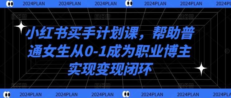 小红书买手计划课，帮助普通女生从0-1成为职业博主实现变现闭环插图零零网创资源网