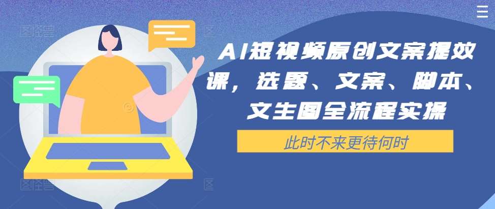 AI短视频原创文案提效课，选题、文案、脚本、文生图全流程实操插图零零网创资源网