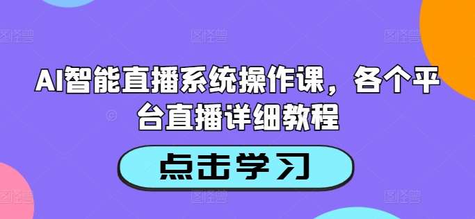 AI智能直播系统操作课，各个平台直播详细教程插图零零网创资源网-最新赚钱项目