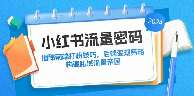 （12510期）小红书流量密码：揭秘前端打粉技巧，后端变现策略，构建私域流量帝国插图零零网创资源网