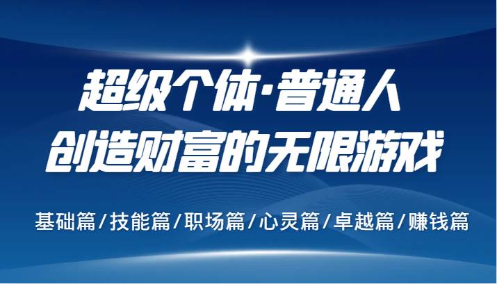 超级个体·普通人创造财富的无限游戏，基础篇/技能篇/职场篇/心灵篇/卓越篇/赚钱篇插图零零网创资源网