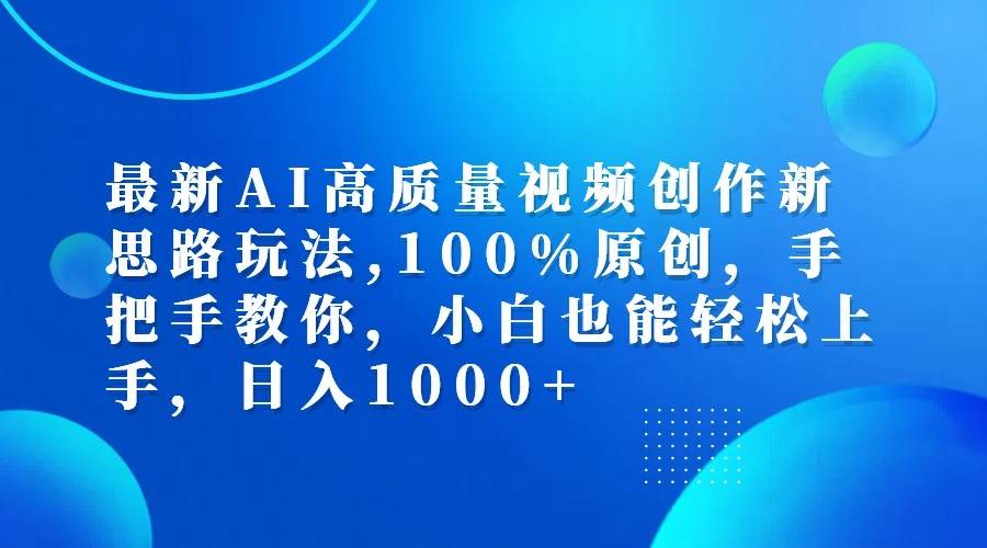 最新AI高质量视频创作新思路玩法,100%原创,手把手教你,小白也能轻松上手,日入1000+插图零零网创资源网