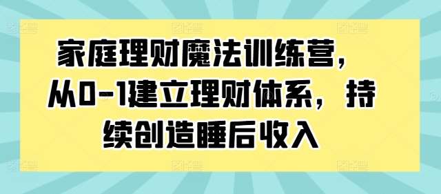 家庭理财魔法训练营，从0-1建立理财体系，持续创造睡后收入插图零零网创资源网