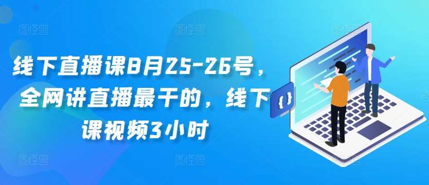 线下直播课8月25-26号，全网讲直播最干的，线下课视频3小时插图零零网创资源网