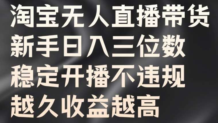 淘宝无人直播带货，新手日入三位数，稳定开播不违规，越久收益越高【揭秘】插图零零网创资源网